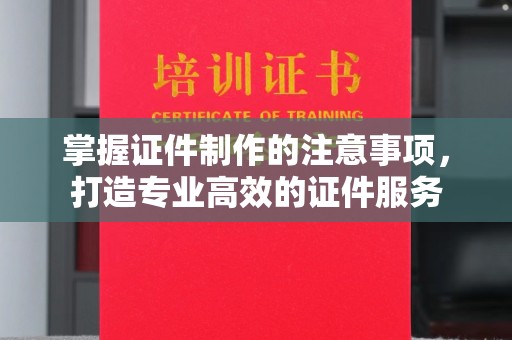 青山湖掌握证件制作的注意事项，打造专业高效的证件服务