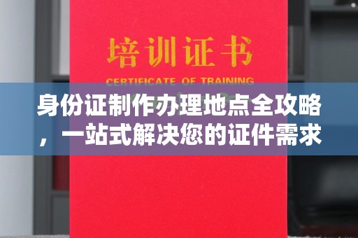 磁县身份证制作办理地点全攻略，一站式解决您的证件需求