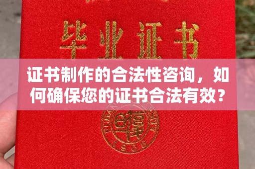大通证书制作的合法性咨询，如何确保您的证书合法有效？